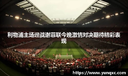 利物浦主场迎战谢菲联今晚激情对决期待精彩表现